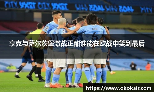 享克与萨尔茨堡激战正酣谁能在欧战中笑到最后