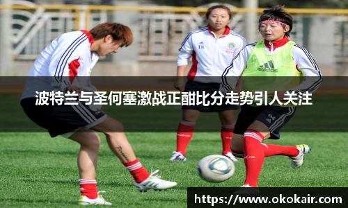 波特兰与圣何塞激战正酣比分走势引人关注