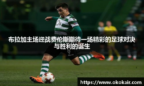 布拉加主场迎战费伦斯期待一场精彩的足球对决与胜利的诞生