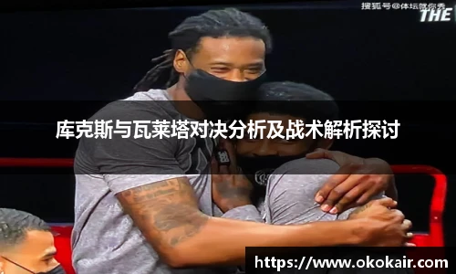 库克斯与瓦莱塔对决分析及战术解析探讨