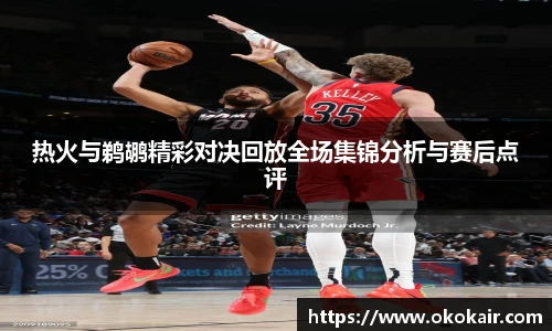 热火与鹈鹕精彩对决回放全场集锦分析与赛后点评
