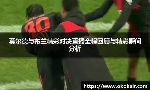 莫尔德与布兰精彩对决直播全程回顾与精彩瞬间分析